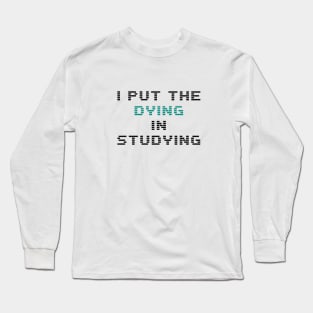 I put the dying in the studying Long Sleeve T-Shirt